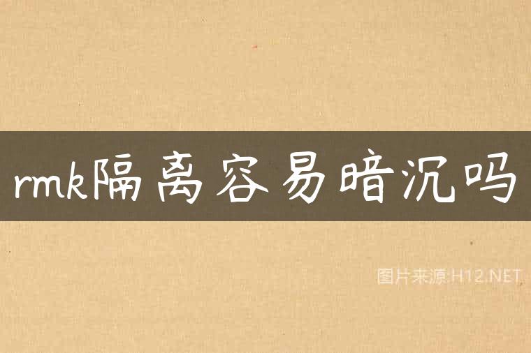 rmk隔离容易暗沉吗