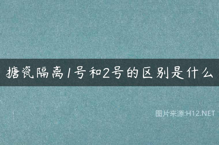 搪瓷隔离1号和2号的区别是什么