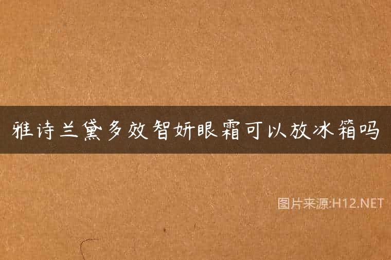 雅诗兰黛多效智妍眼霜可以放冰箱吗