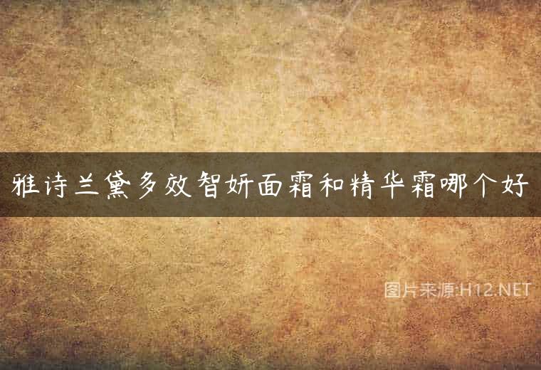 雅诗兰黛多效智妍面霜和精华霜哪个好