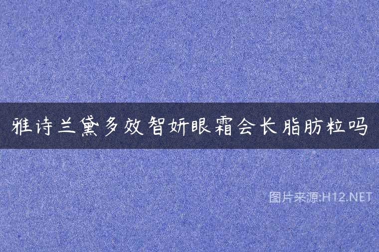 雅诗兰黛多效智妍眼霜会长脂肪粒吗