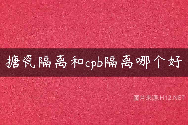 搪瓷隔离和cpb隔离哪个好