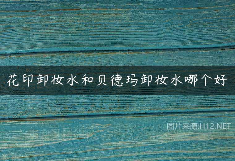 花印卸妆水和贝德玛卸妆水哪个好