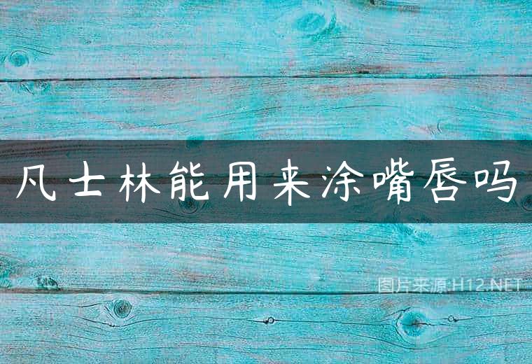 凡士林能用来涂嘴唇吗
