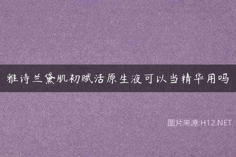 雅诗兰黛肌初赋活原生液可以当精华用吗