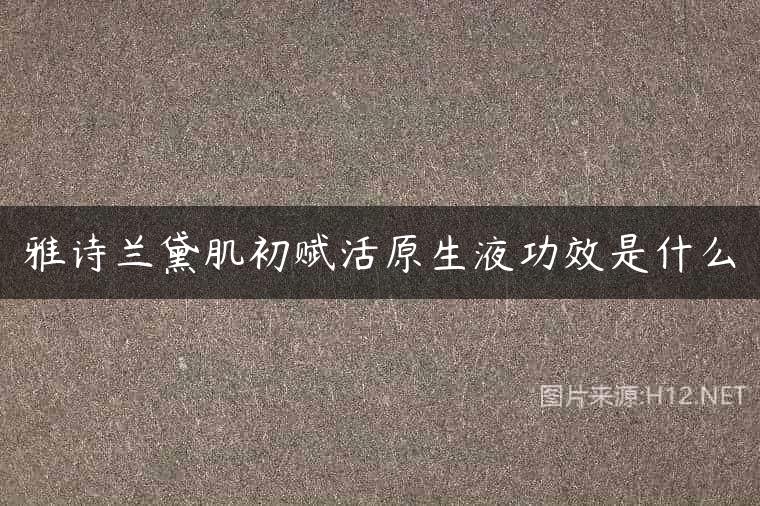 雅诗兰黛肌初赋活原生液功效是什么