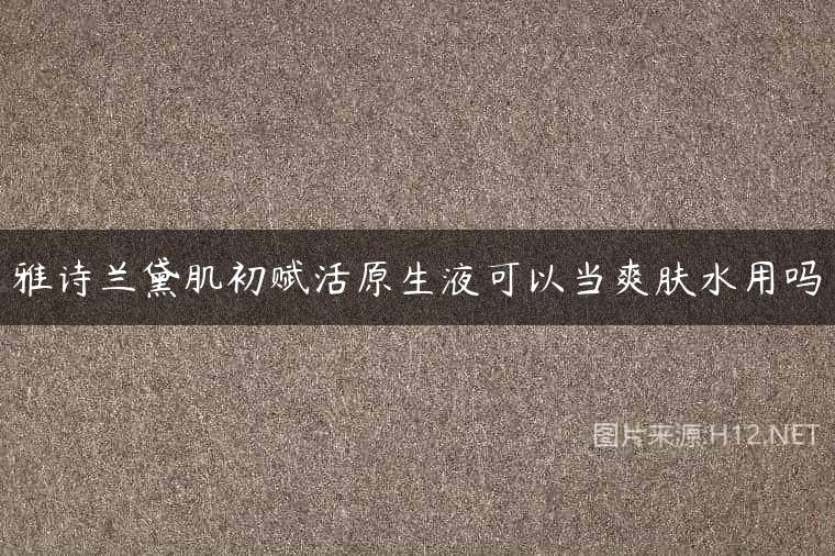 雅诗兰黛肌初赋活原生液可以当爽肤水用吗