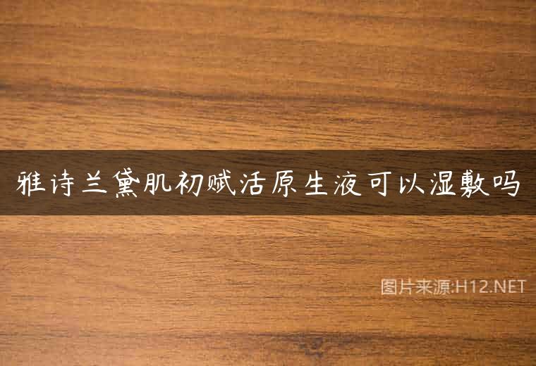 雅诗兰黛肌初赋活原生液可以湿敷吗