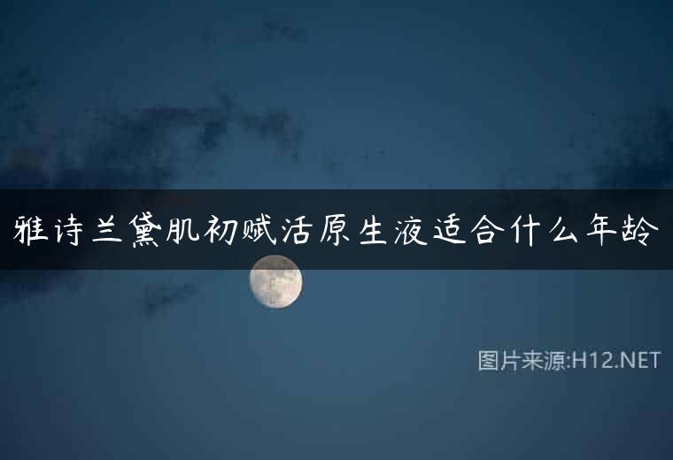 雅诗兰黛肌初赋活原生液适合什么年龄
