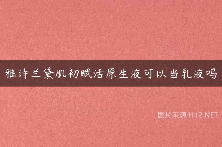 雅诗兰黛肌初赋活原生液可以当乳液吗