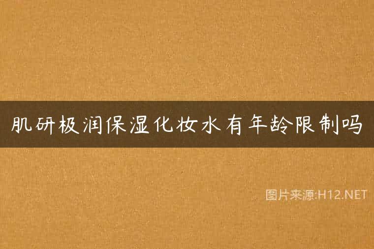 肌研极润保湿化妆水有年龄限制吗