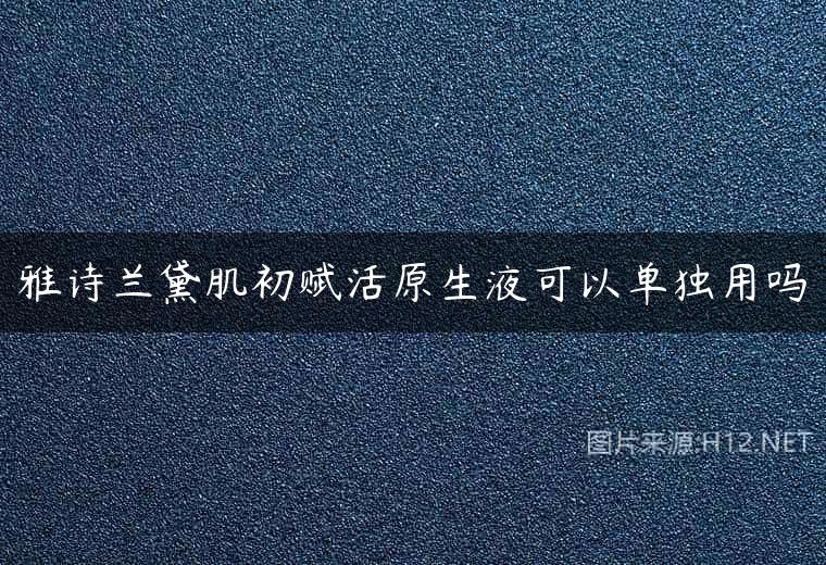 雅诗兰黛肌初赋活原生液可以单独用吗