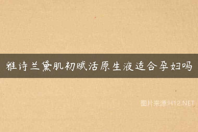 雅诗兰黛肌初赋活原生液适合孕妇吗