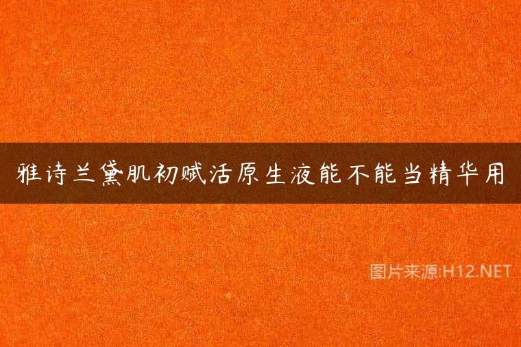 雅诗兰黛肌初赋活原生液能不能当精华用