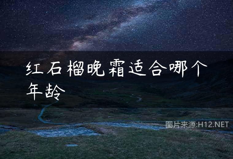 红石榴晚霜适合哪个年龄