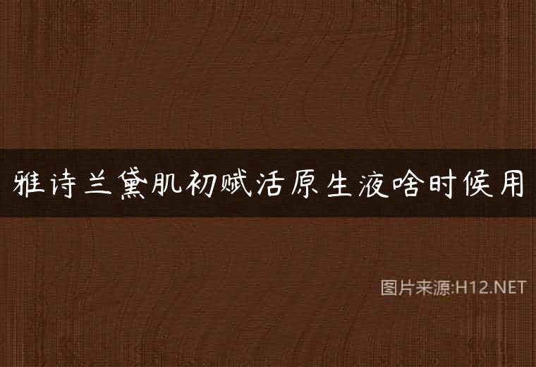 雅诗兰黛肌初赋活原生液啥时候用