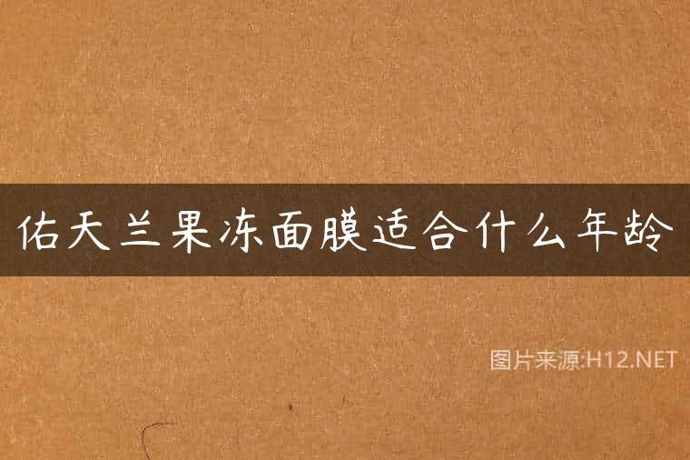 佑天兰果冻面膜适合什么年龄