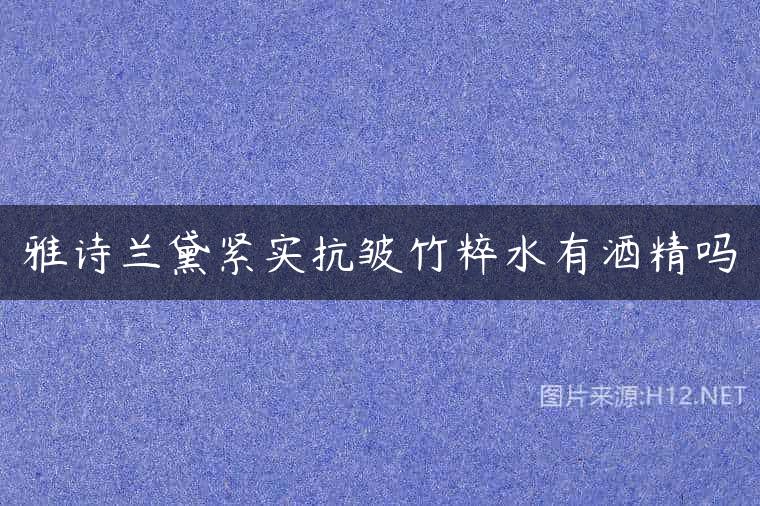 雅诗兰黛紧实抗皱竹粹水有酒精吗