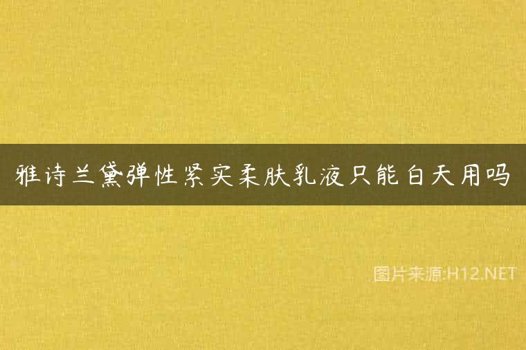 雅诗兰黛弹性紧实柔肤乳液只能白天用吗