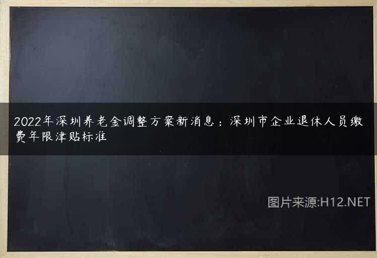2022年深圳养老金调整方案新消息：深圳市企业退休人员缴费年限津贴标准