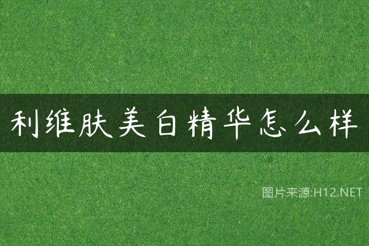 利维肤美白精华怎么样