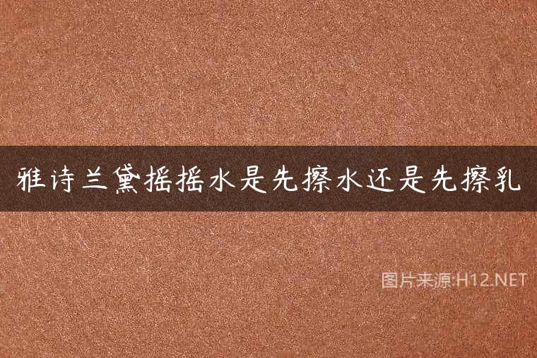 雅诗兰黛摇摇水是先擦水还是先擦乳