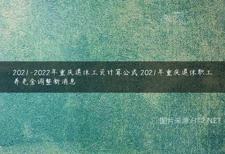 2021-2022年重庆退休工资计算公式 2021年重庆退休职工养老金调整新消息
