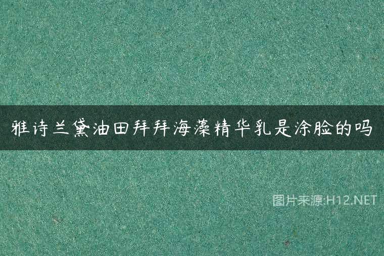 雅诗兰黛油田拜拜海藻精华乳是涂脸的吗