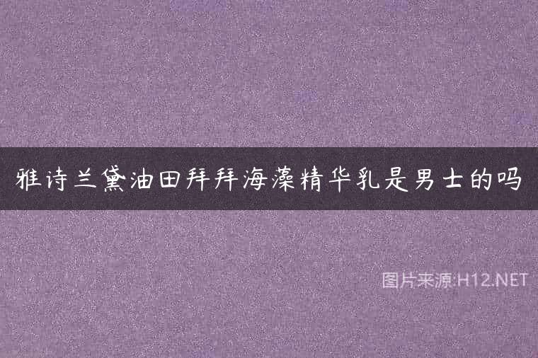 雅诗兰黛油田拜拜海藻精华乳是男士的吗