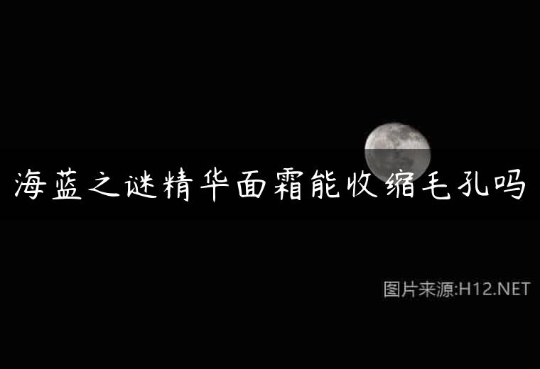 海蓝之谜精华面霜能收缩毛孔吗