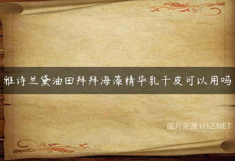 雅诗兰黛油田拜拜海藻精华乳干皮可以用吗