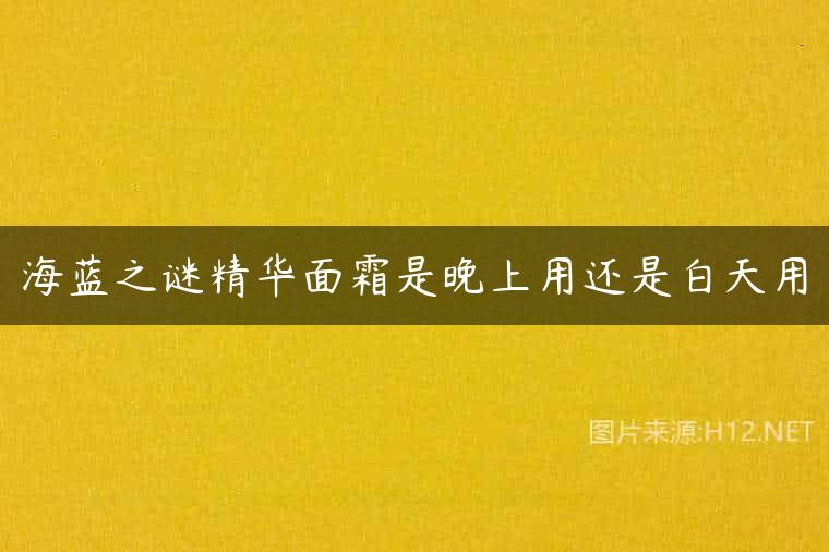 海蓝之谜精华面霜是晚上用还是白天用