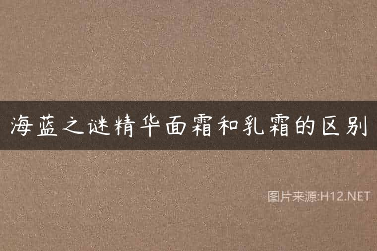 海蓝之谜精华面霜和乳霜的区别