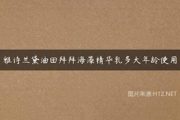 雅诗兰黛油田拜拜海藻精华乳多大年龄使用