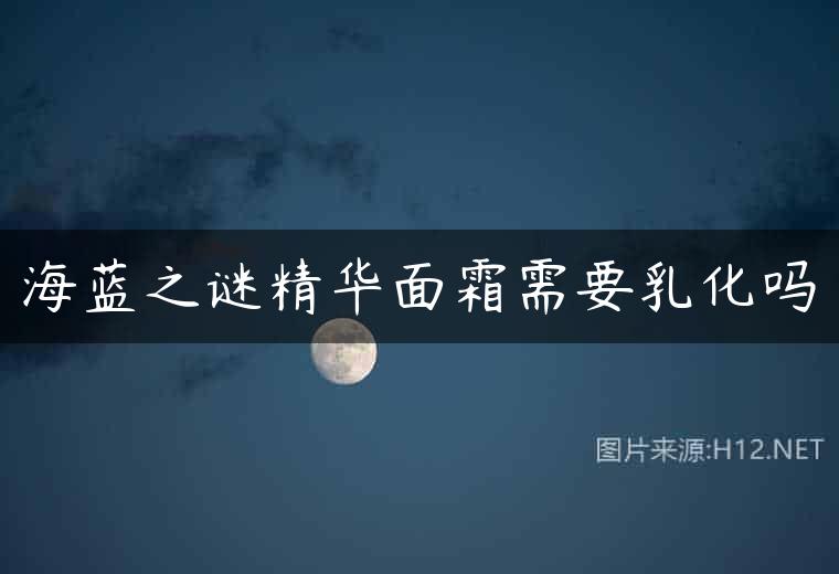 海蓝之谜精华面霜需要乳化吗