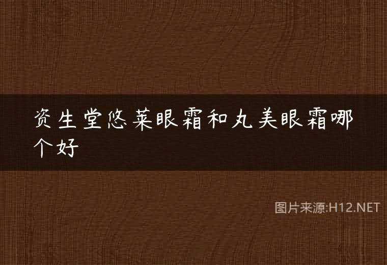 资生堂悠莱眼霜和丸美眼霜哪个好