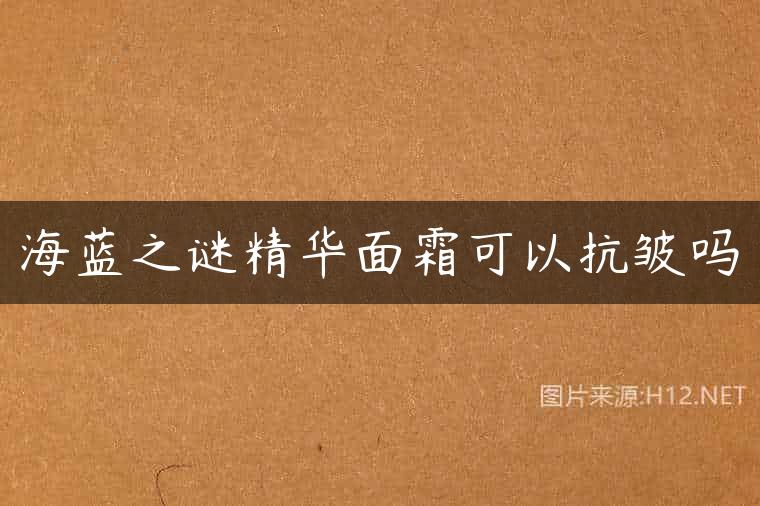 海蓝之谜精华面霜可以抗皱吗