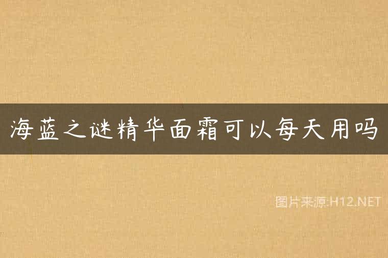 海蓝之谜精华面霜可以每天用吗