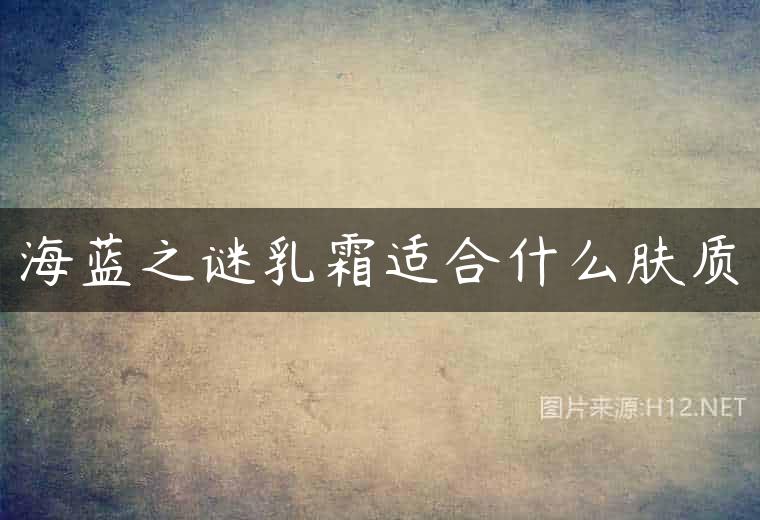 海蓝之谜乳霜适合什么肤质