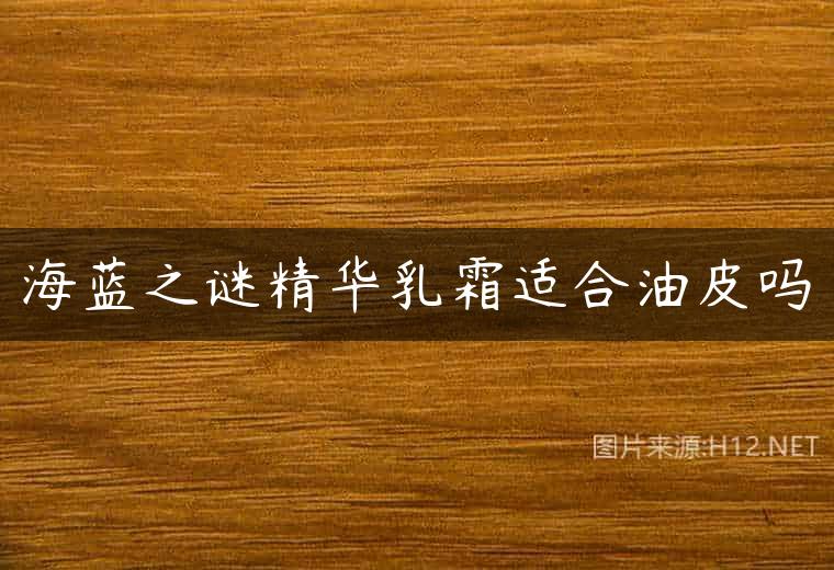 海蓝之谜精华乳霜适合油皮吗