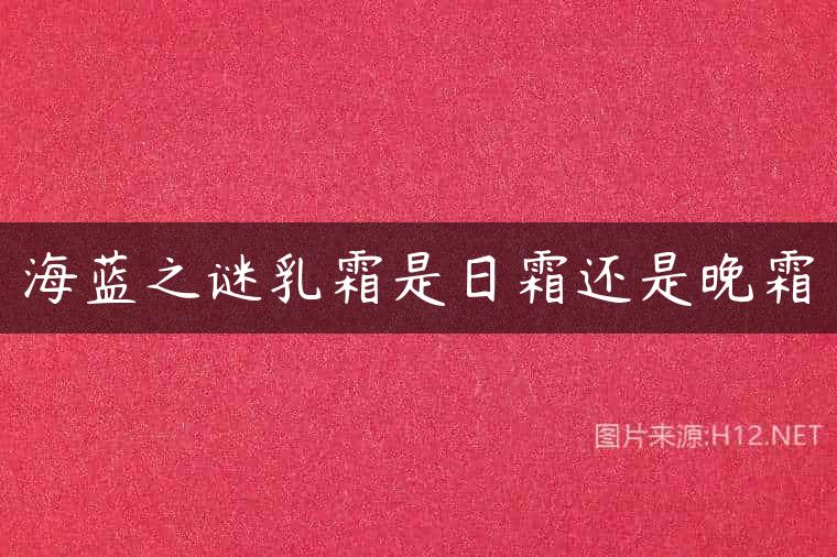 海蓝之谜乳霜是日霜还是晚霜
