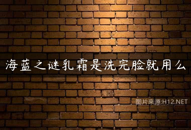 海蓝之谜乳霜是洗完脸就用么