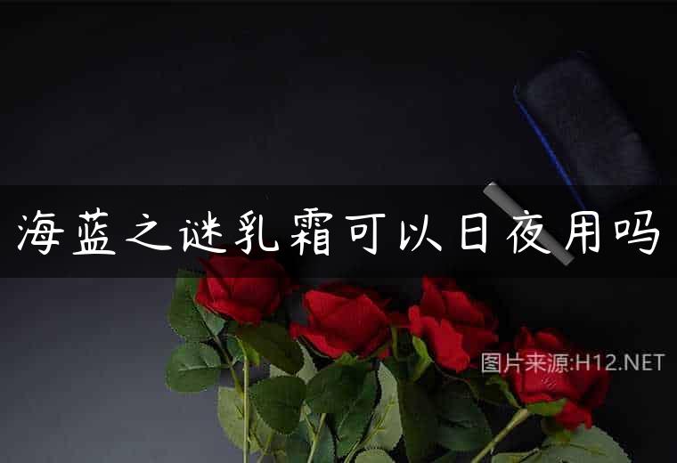 海蓝之谜乳霜可以日夜用吗