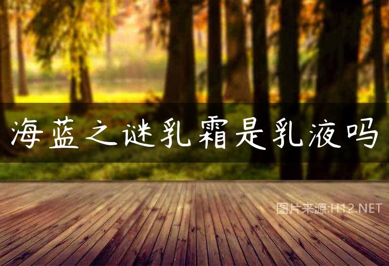 海蓝之谜乳霜是乳液吗