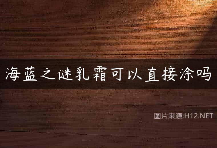 海蓝之谜乳霜可以直接涂吗