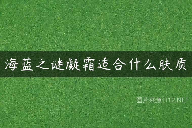 海蓝之谜凝霜适合什么肤质