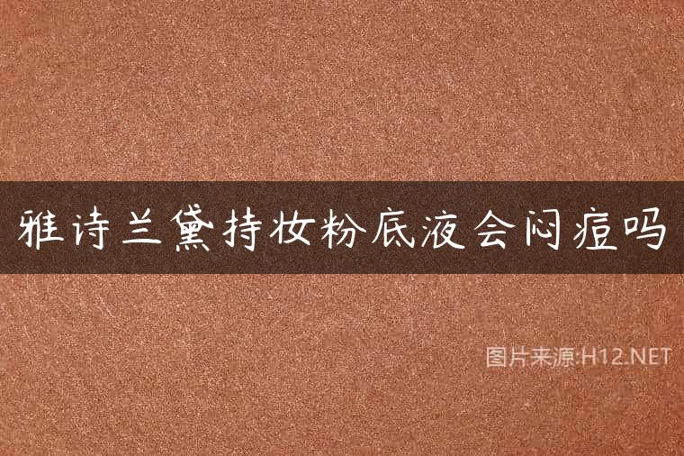 雅诗兰黛持妆粉底液会闷痘吗