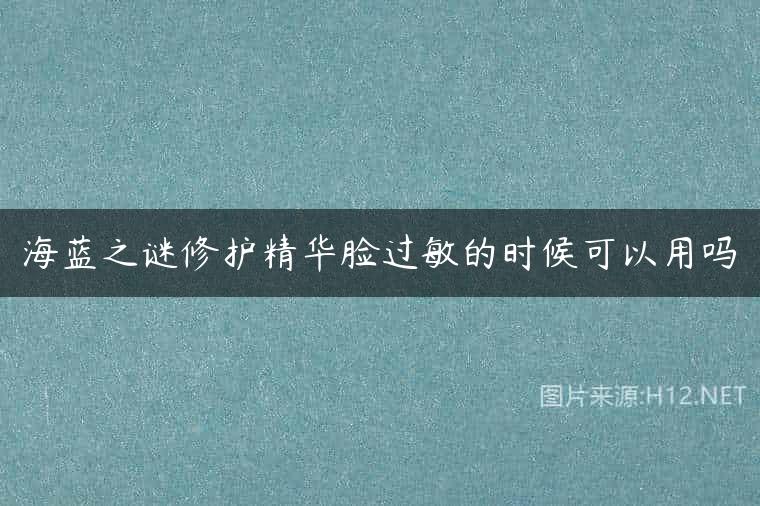 海蓝之谜修护精华脸过敏的时候可以用吗