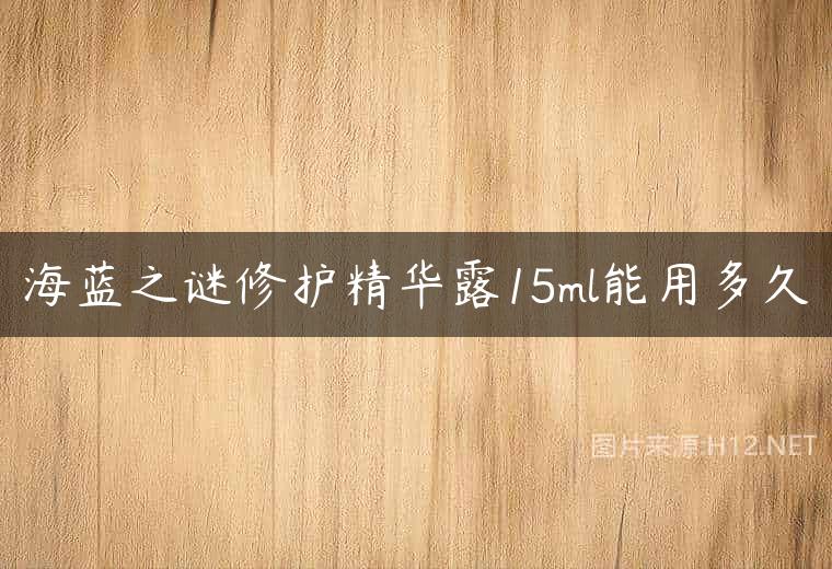 海蓝之谜修护精华露15ml能用多久