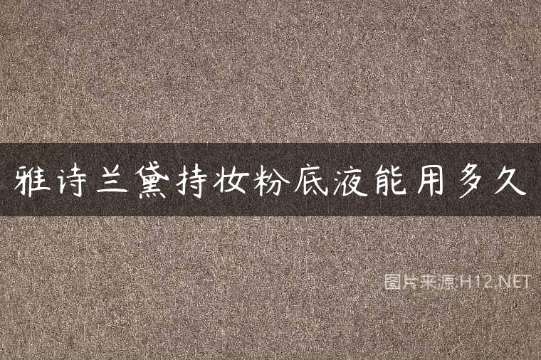 雅诗兰黛持妆粉底液能用多久